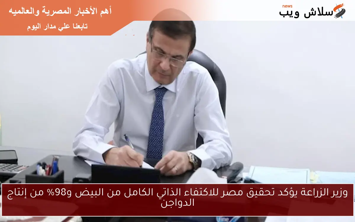 وزير الزراعة يؤكد تحقيق مصر للاكتفاء الذاتي الكامل من البيض و98% من إنتاج الدواجن
