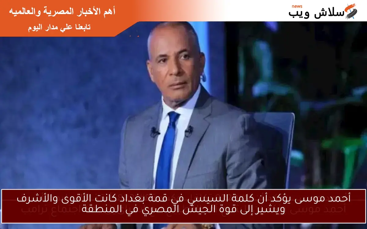 أحمد موسى يؤكد أن كلمة السيسي في قمة بغداد كانت الأقوى والأشرف ويشير إلى قوة الجيش المصري في المنطقة