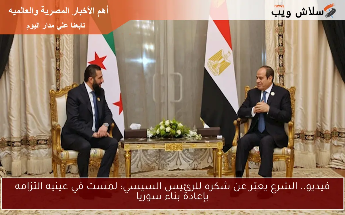 فيديو.. الشرع يعبّر عن شكره للرئيس السيسي: لمست في عينيه التزامه بإعادة بناء سوريا