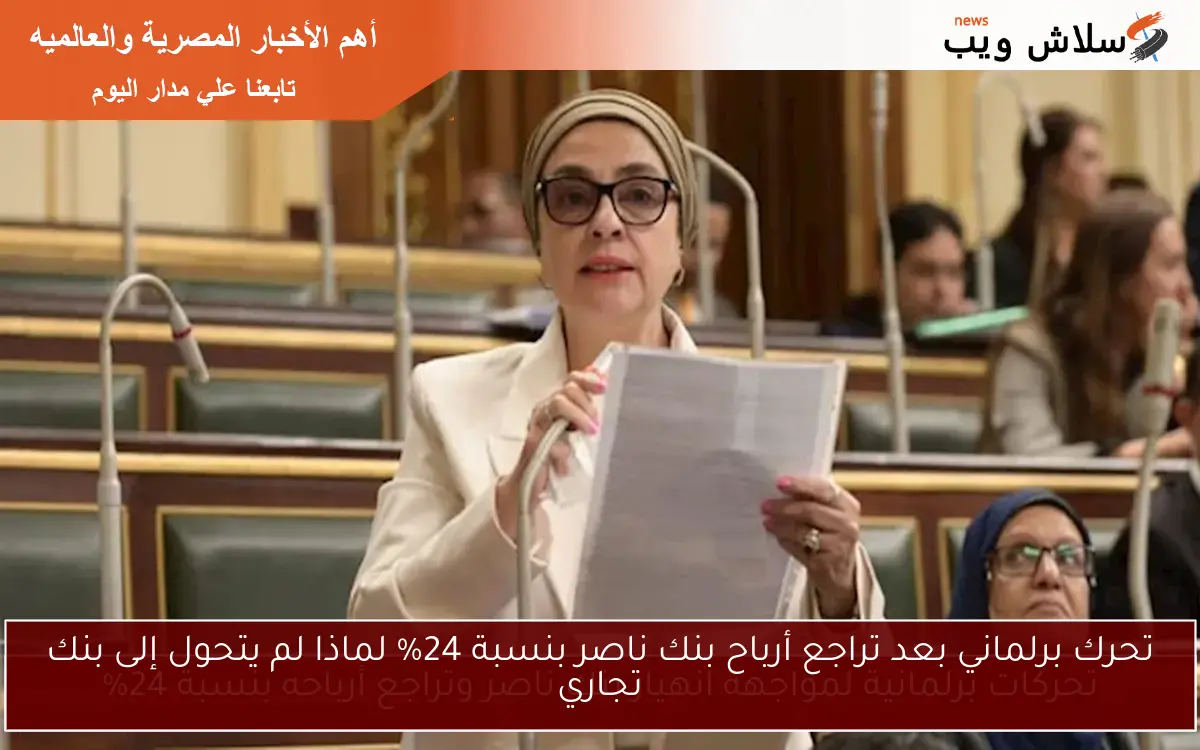 تحرك برلماني بعد تراجع أرباح بنك ناصر بنسبة 24% لماذا لم يتحول إلى بنك تجاري
