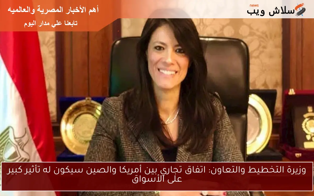 وزيرة التخطيط والتعاون: اتفاق تجاري بين أمريكا والصين سيكون له تأثير كبير على الأسواق 2 وزيرة التخطيط والتعاون: اتفاق تجاري بين أمريكا والصين سيكون له تأثير كبير على الأسواق