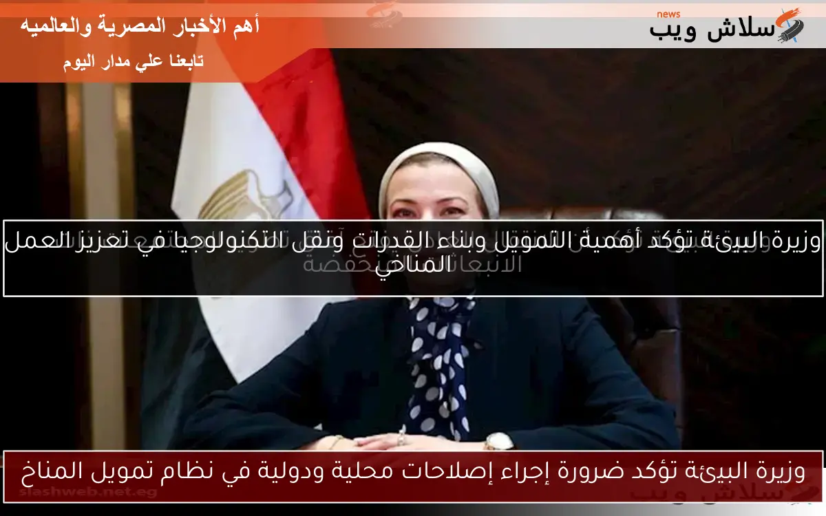 وزيرة البيئة تؤكد ضرورة إجراء إصلاحات محلية ودولية في نظام تمويل المناخ