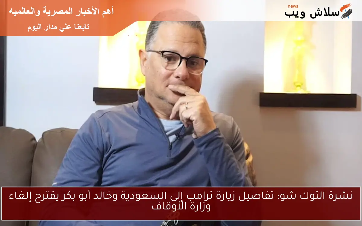 نشرة التوك شو: تفاصيل زيارة ترامب إلى السعودية وخالد أبو بكر يقترح إلغاء وزارة الأوقاف 2 نشرة التوك شو: تفاصيل زيارة ترامب إلى السعودية وخالد أبو بكر يقترح إلغاء وزارة الأوقاف