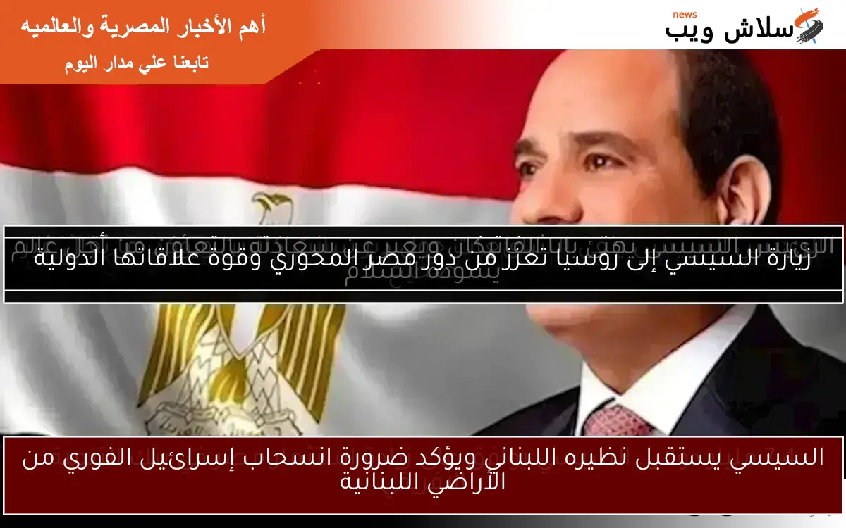 السيسي يستقبل نظيره اللبناني ويؤكد ضرورة انسحاب إسرائيل الفوري من الأراضي اللبنانية