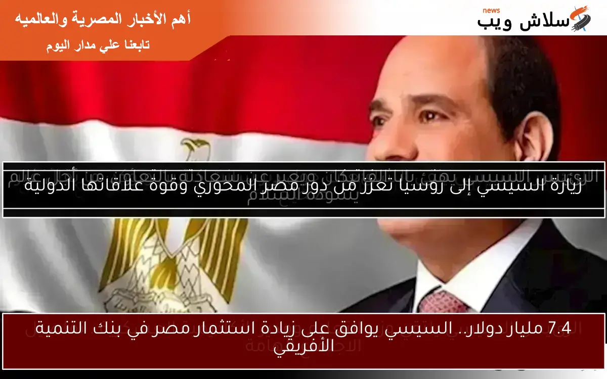 7.4 مليار دولار.. السيسي يوافق على زيادة استثمار مصر في بنك التنمية الأفريقي