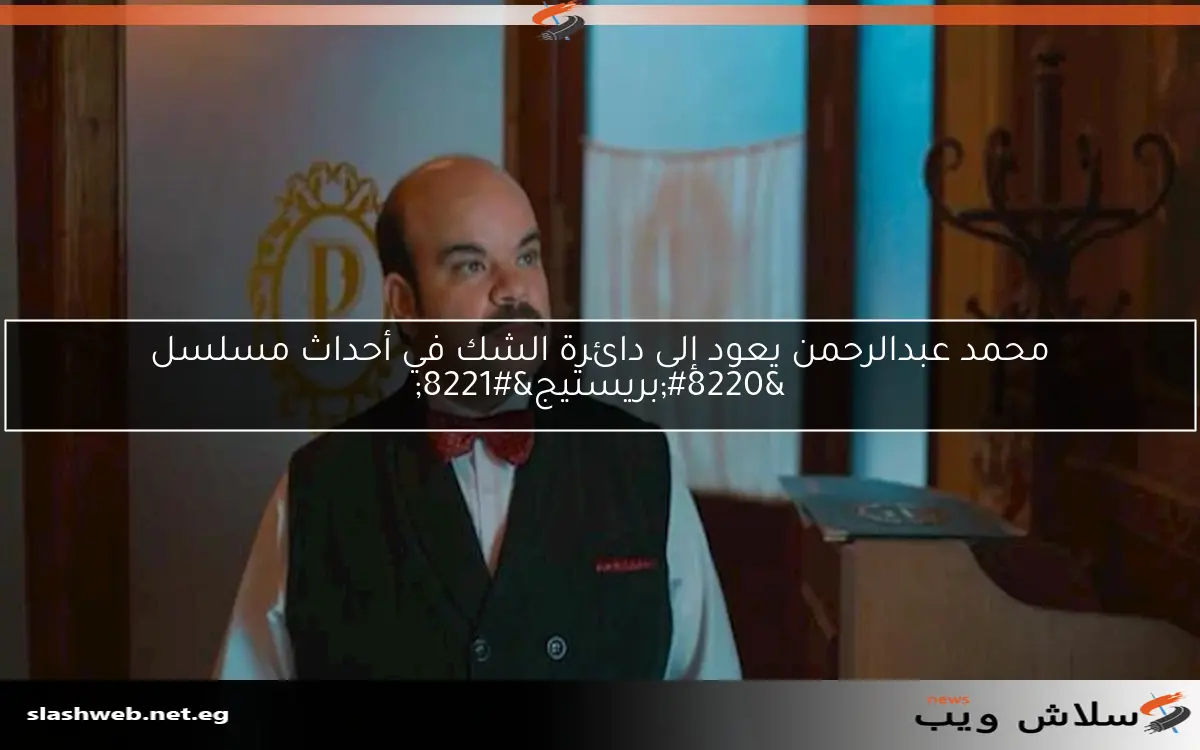محمد عبدالرحمن يعود إلى دائرة الشك في أحداث مسلسل "بريستيج" 2 محمد عبدالرحمن يعود إلى دائرة الشك في أحداث مسلسل “بريستيج”