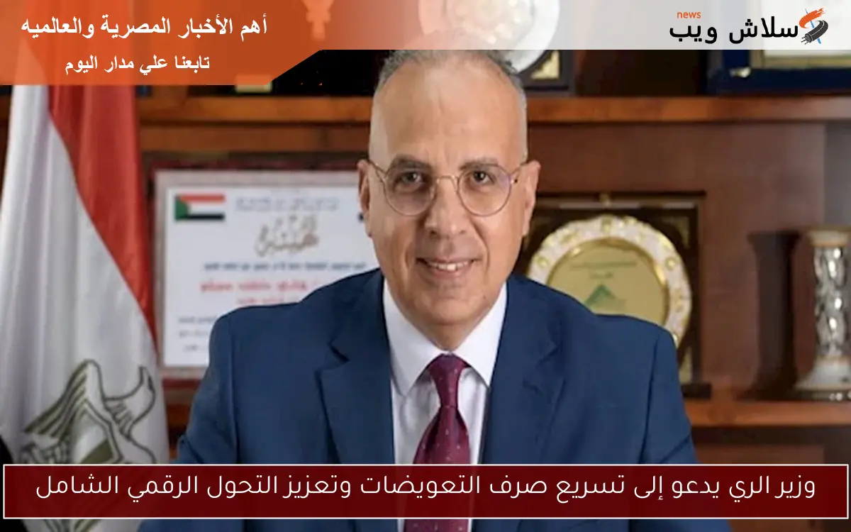 وزير الري يدعو إلى تسريع صرف التعويضات وتعزيز التحول الرقمي الشامل