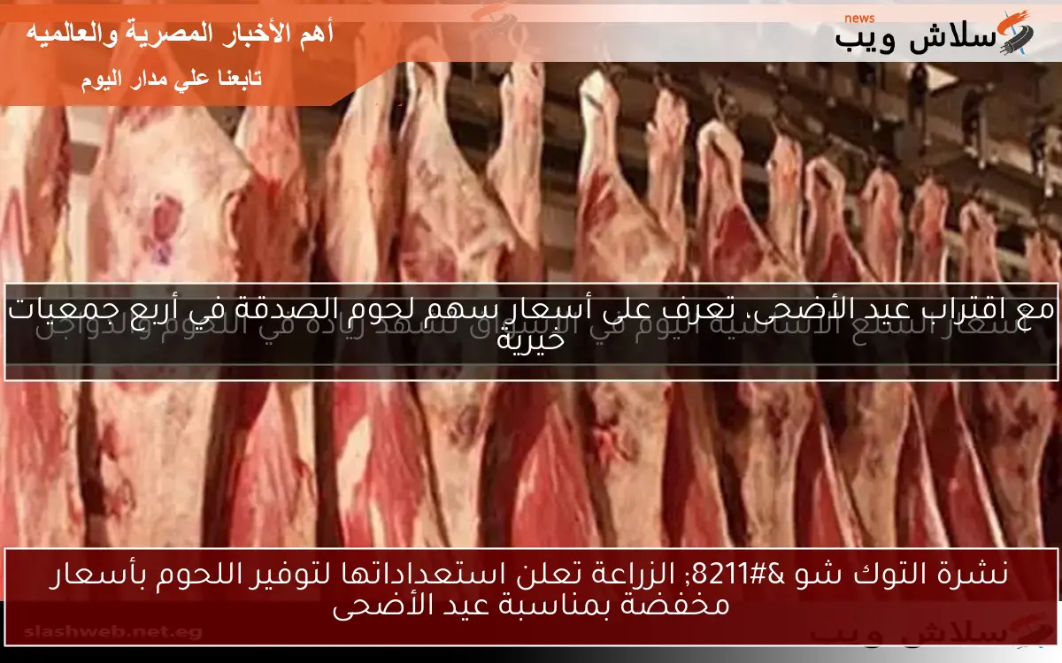 نشرة التوك شو – الزراعة تعلن استعداداتها لتوفير اللحوم بأسعار مخفضة بمناسبة عيد الأضحى