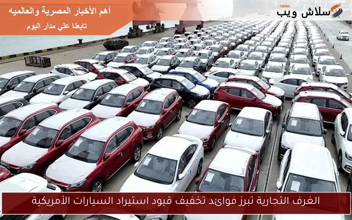 الغرف التجارية تبرز فوائد تخفيف قيود استيراد السيارات الأمريكية