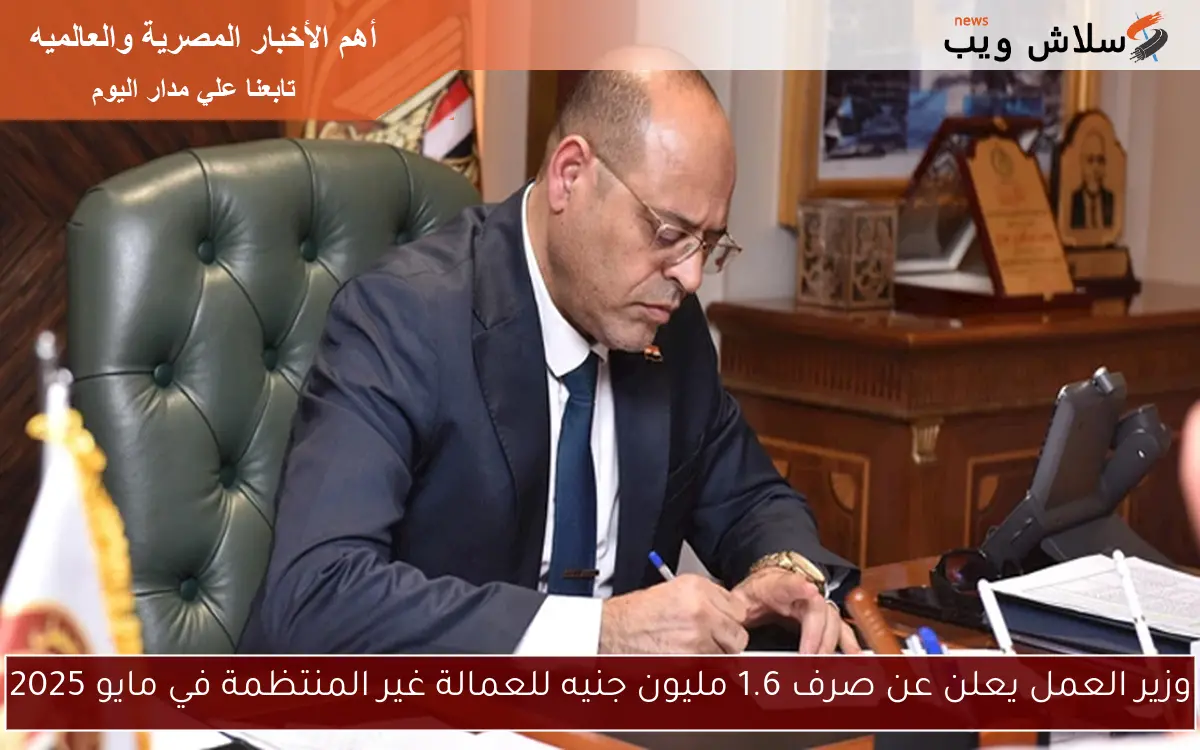 وزير العمل يعلن عن صرف 1.6 مليون جنيه للعمالة غير المنتظمة في مايو 2025