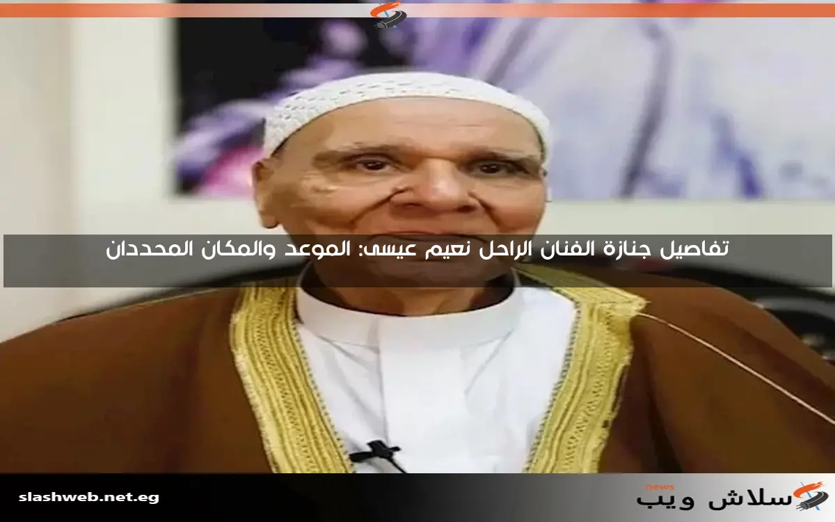 تفاصيل جنازة الفنان الراحل نعيم عيسى: الموعد والمكان المحددان 2 تفاصيل جنازة الفنان الراحل نعيم عيسى: الموعد والمكان المحددان
