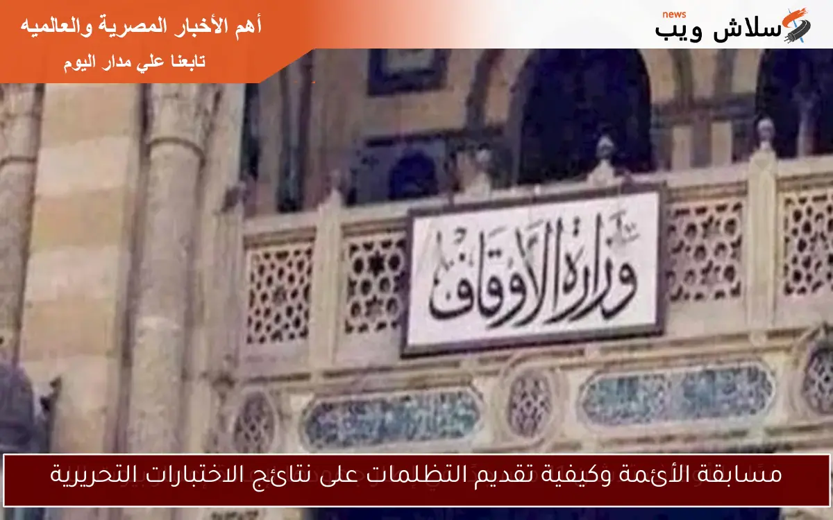 مسابقة الأئمة وكيفية تقديم التظلمات على نتائج الاختبارات التحريرية