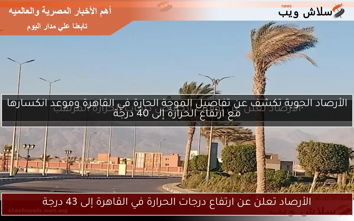 الأرصاد تعلن عن ارتفاع درجات الحرارة في القاهرة إلى 43 درجة