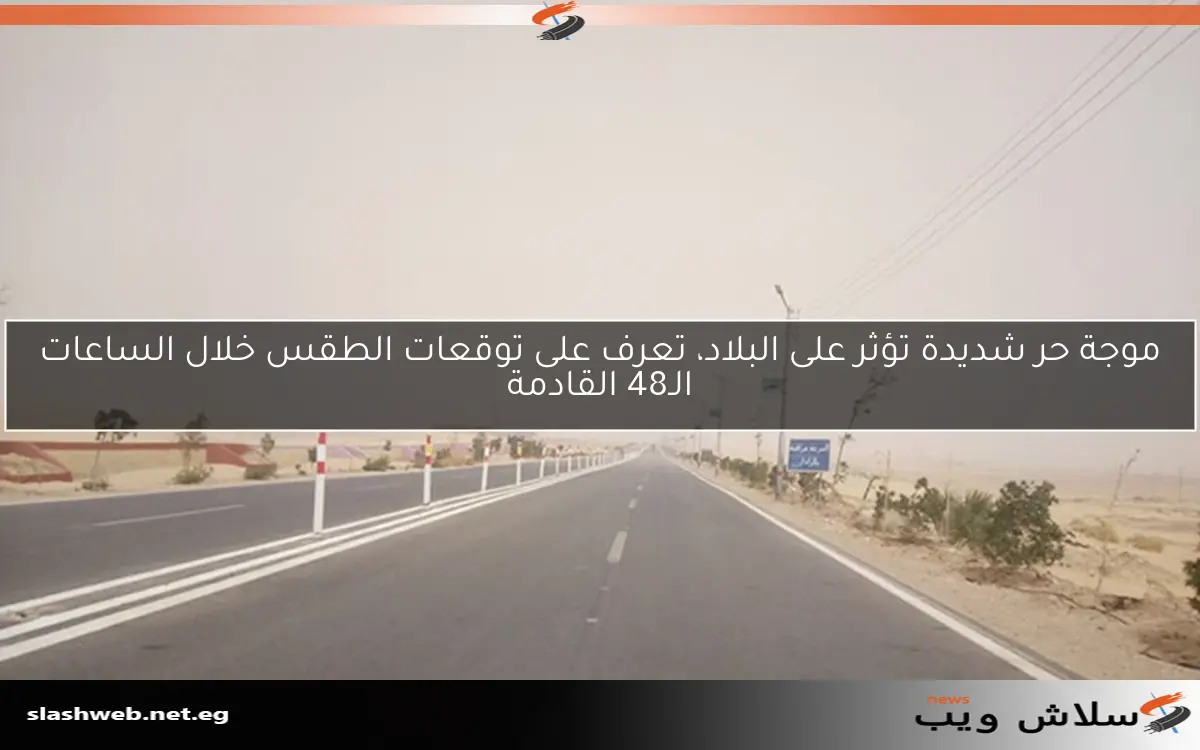 موجة حر شديدة تؤثر على البلاد، تعرف على توقعات الطقس خلال الساعات الـ48 القادمة
