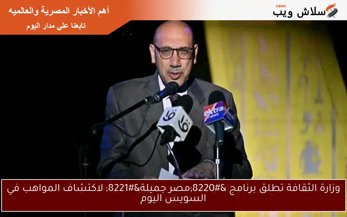 وزارة الثقافة تطلق برنامج “مصر جميلة” لاكتشاف المواهب في السويس اليوم