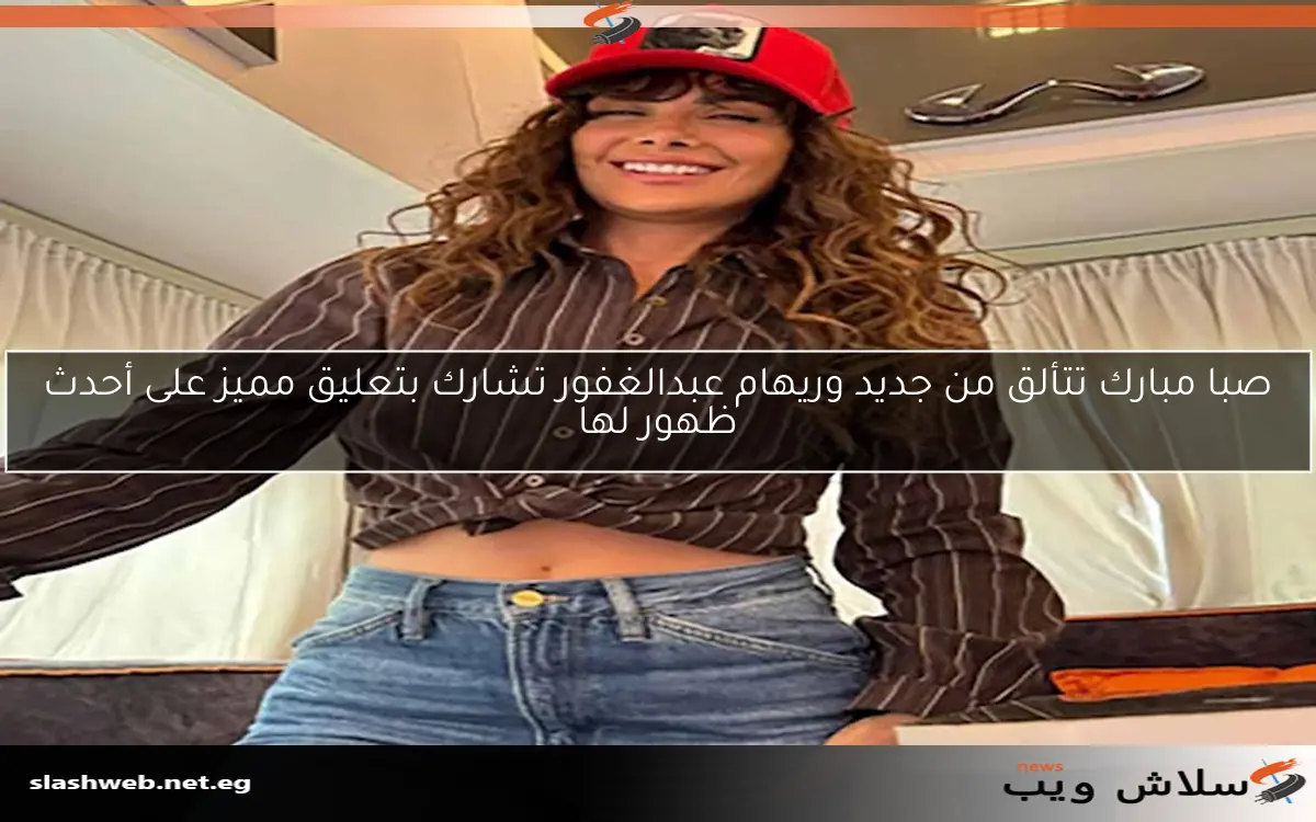 صبا مبارك تتألق من جديد وريهام عبدالغفور تشارك بتعليق مميز على أحدث ظهور لها