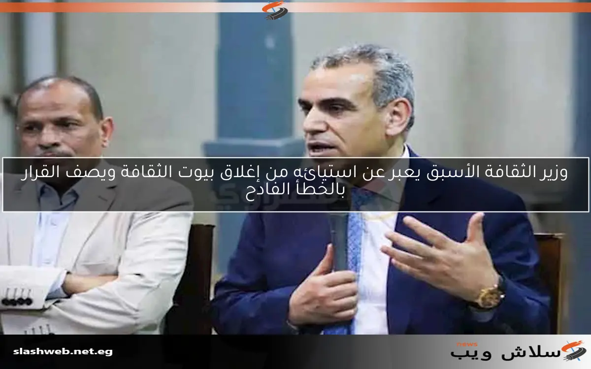 وزير الثقافة الأسبق يعبر عن استيائه من إغلاق بيوت الثقافة ويصف القرار بالخطأ الفادح 2 وزير الثقافة الأسبق يعبر عن استيائه من إغلاق بيوت الثقافة ويصف القرار بالخطأ الفادح