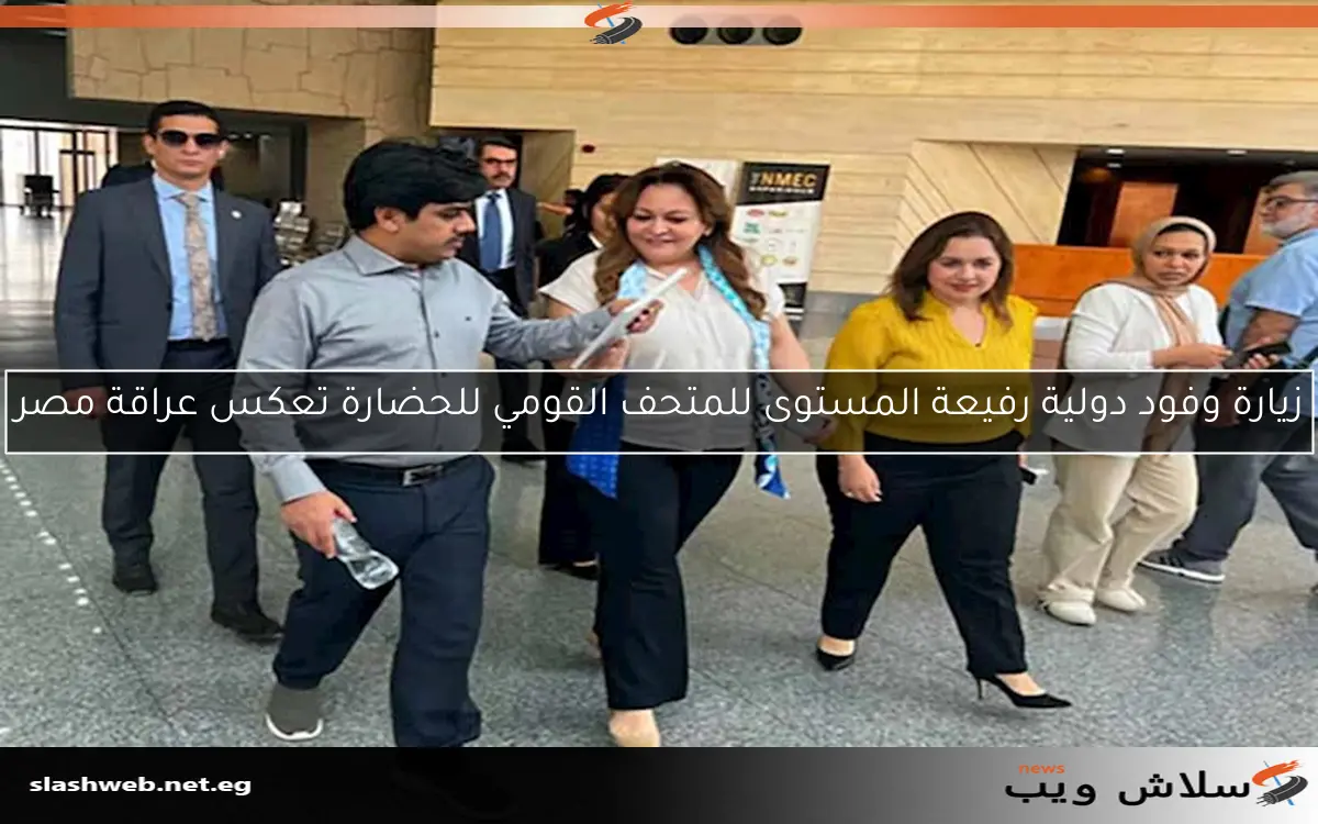 زيارة وفود دولية رفيعة المستوى للمتحف القومي للحضارة تعكس عراقة مصر 2 زيارة وفود دولية رفيعة المستوى للمتحف القومي للحضارة تعكس عراقة مصر