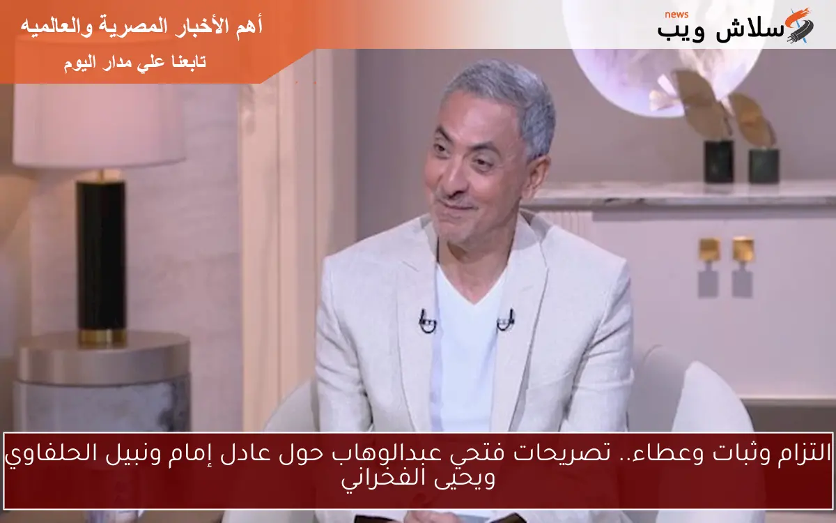 التزام وثبات وعطاء.. تصريحات فتحي عبدالوهاب حول عادل إمام ونبيل الحلفاوي ويحيى الفخراني 2 التزام وثبات وعطاء.. تصريحات فتحي عبدالوهاب حول عادل إمام ونبيل الحلفاوي ويحيى الفخراني