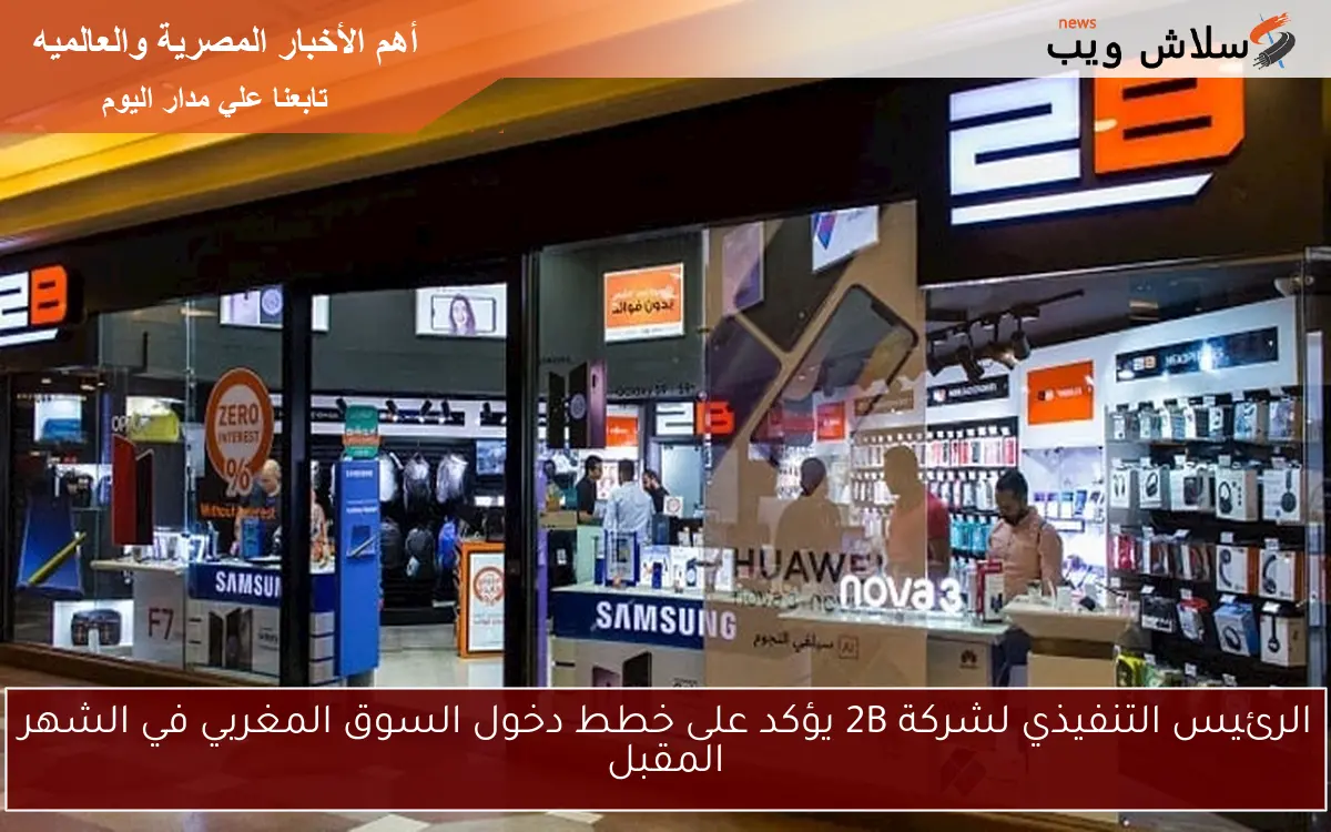 الرئيس التنفيذي لشركة 2B يؤكد على خطط دخول السوق المغربي في الشهر المقبل 2 الرئيس التنفيذي لشركة 2B يؤكد على خطط دخول السوق المغربي في الشهر المقبل