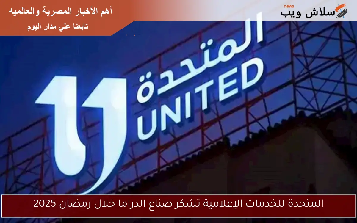المتحدة للخدمات الإعلامية تشكر صناع الدراما خلال رمضان 2025 2 المتحدة للخدمات الإعلامية تشكر صناع الدراما خلال رمضان 2025