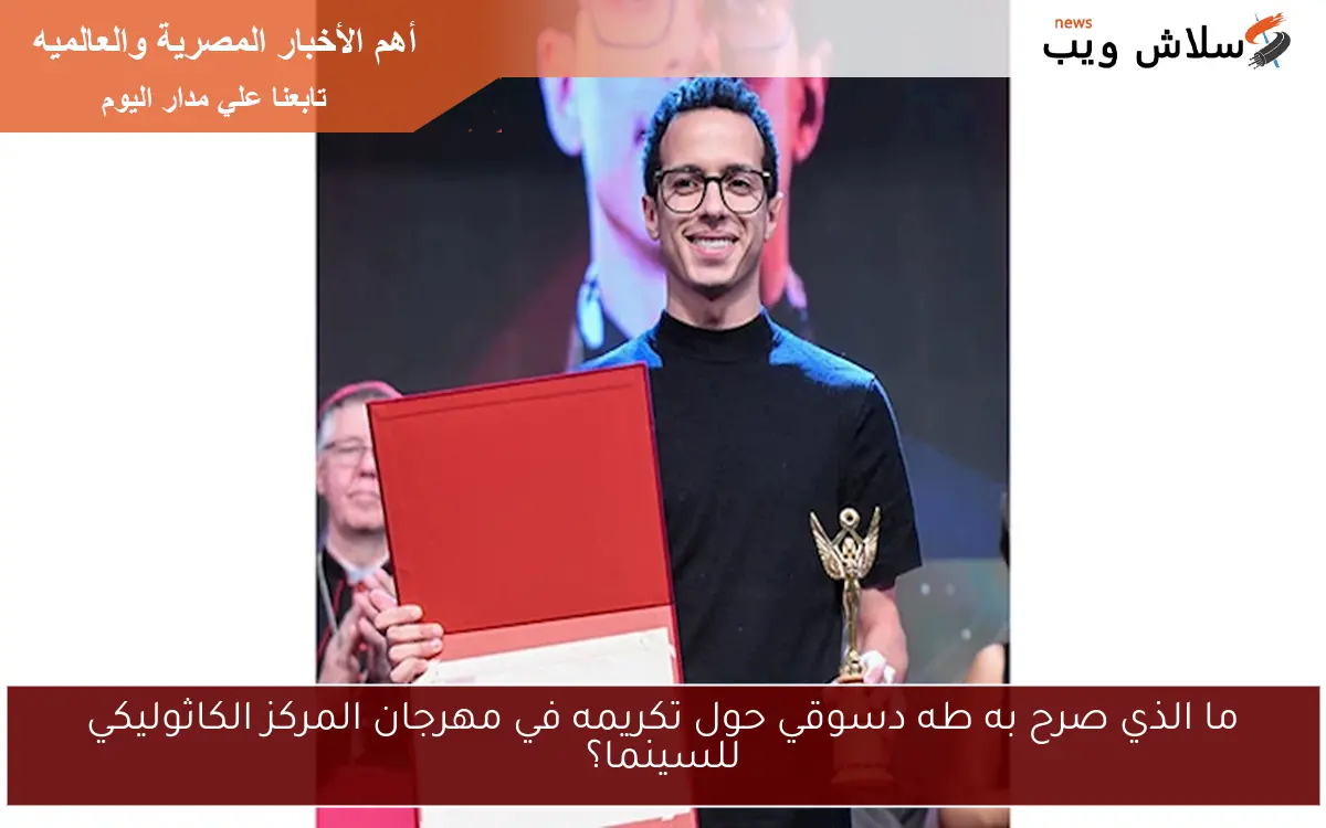 ما الذي صرح به طه دسوقي حول تكريمه في مهرجان المركز الكاثوليكي للسينما؟ 2 ما الذي صرح به طه دسوقي حول تكريمه في مهرجان المركز الكاثوليكي للسينما؟