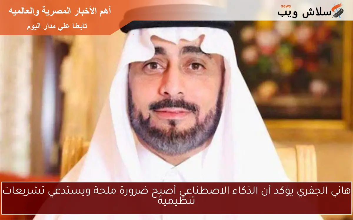 هاني الجفري يؤكد أن الذكاء الاصطناعي أصبح ضرورة ملحة ويستدعي تشريعات تنظيمية 2 هاني الجفري يؤكد أن الذكاء الاصطناعي أصبح ضرورة ملحة ويستدعي تشريعات تنظيمية