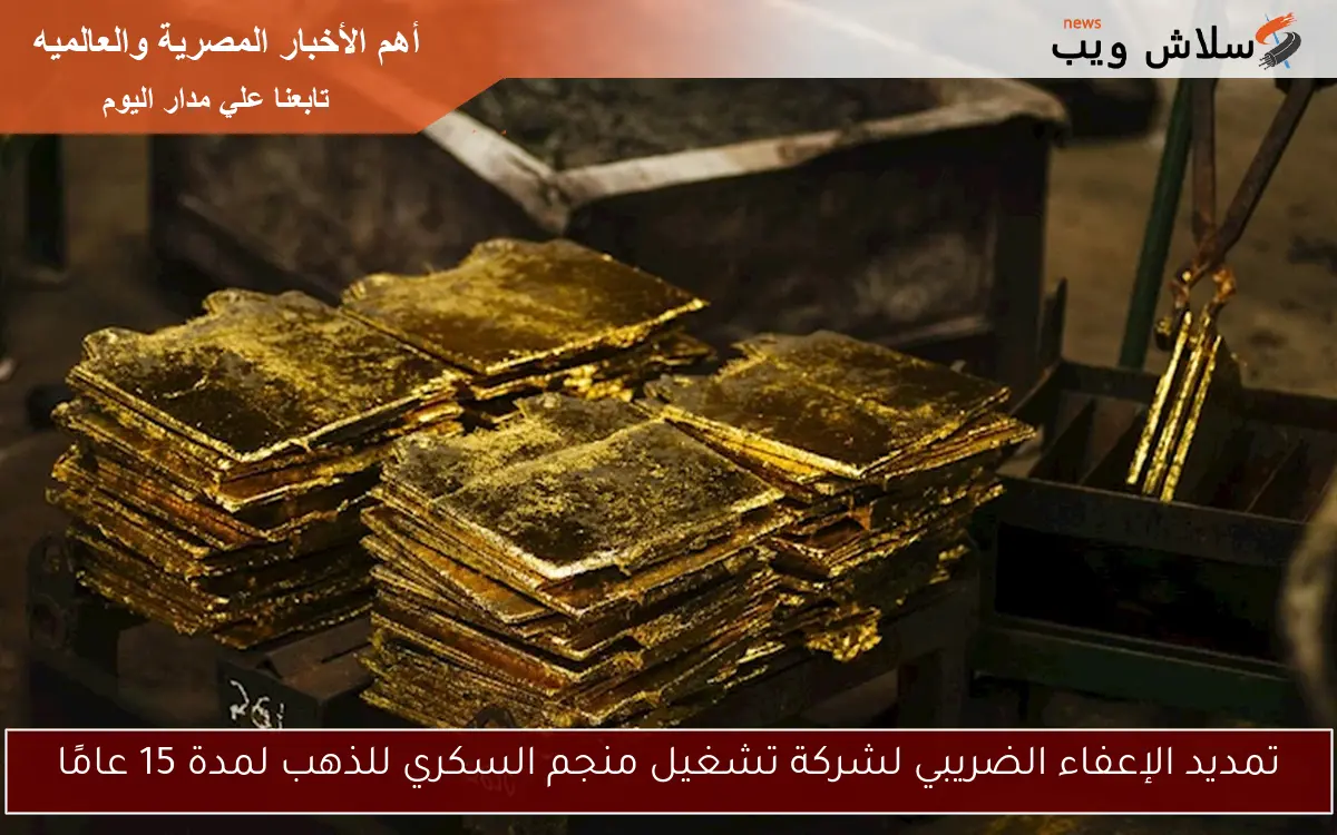 تمديد الإعفاء الضريبي لشركة تشغيل منجم السكري للذهب لمدة 15 عامًا 2 تمديد الإعفاء الضريبي لشركة تشغيل منجم السكري للذهب لمدة 15 عامًا