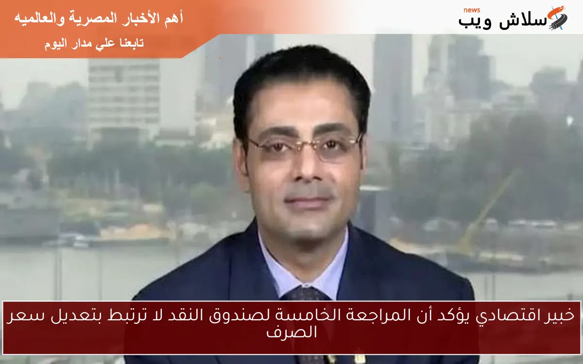 خبير اقتصادي يؤكد أن المراجعة الخامسة لصندوق النقد لا ترتبط بتعديل سعر الصرف 2 خبير اقتصادي يؤكد أن المراجعة الخامسة لصندوق النقد لا ترتبط بتعديل سعر الصرف