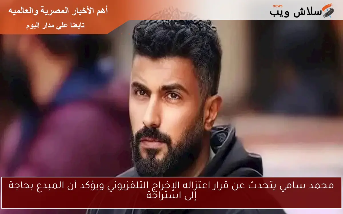محمد سامي يتحدث عن قرار اعتزاله الإخراج التلفزيوني ويؤكد أن المبدع بحاجة إلى استراحة