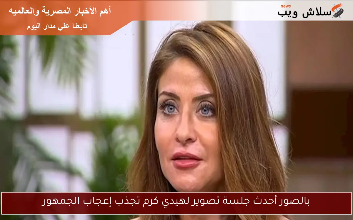 بالصور أحدث جلسة تصوير لهيدي كرم تجذب إعجاب الجمهور