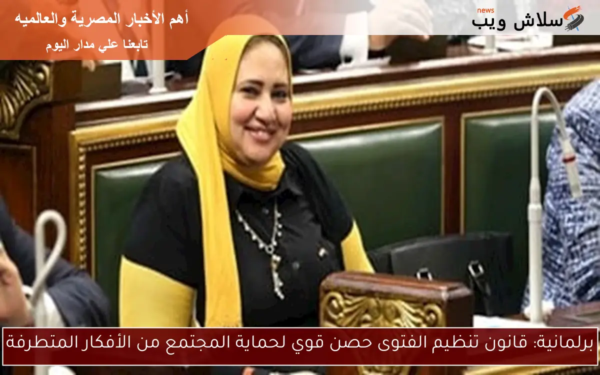 برلمانية: قانون تنظيم الفتوى حصن قوي لحماية المجتمع من الأفكار المتطرفة 2 برلمانية: قانون تنظيم الفتوى حصن قوي لحماية المجتمع من الأفكار المتطرفة