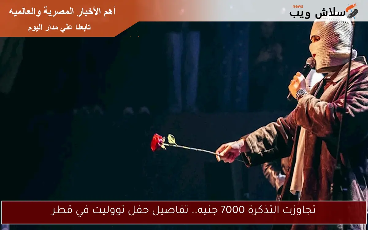 تجاوزت التذكرة 7000 جنيه.. تفاصيل حفل تووليت في قطر 2 تجاوزت التذكرة 7000 جنيه.. تفاصيل حفل تووليت في قطر