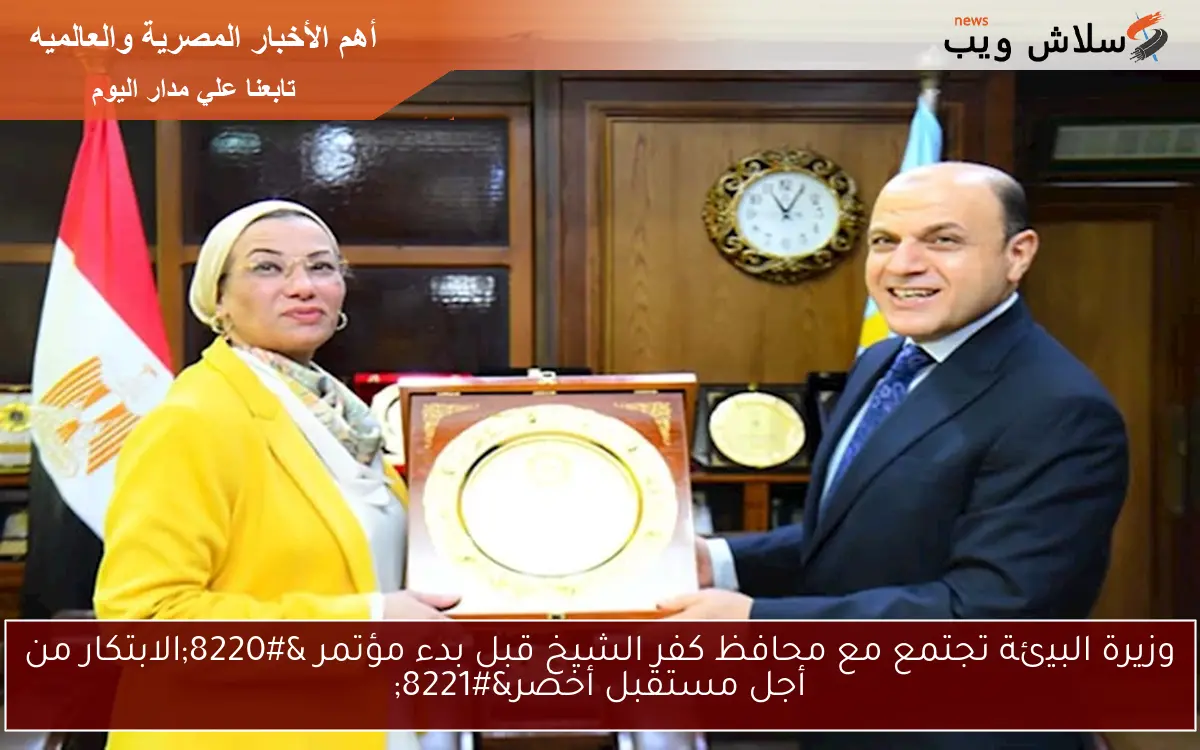 وزيرة البيئة تجتمع مع محافظ كفر الشيخ قبل بدء مؤتمر "الابتكار من أجل مستقبل أخضر" 2 وزيرة البيئة تجتمع مع محافظ كفر الشيخ قبل بدء مؤتمر “الابتكار من أجل مستقبل أخضر”