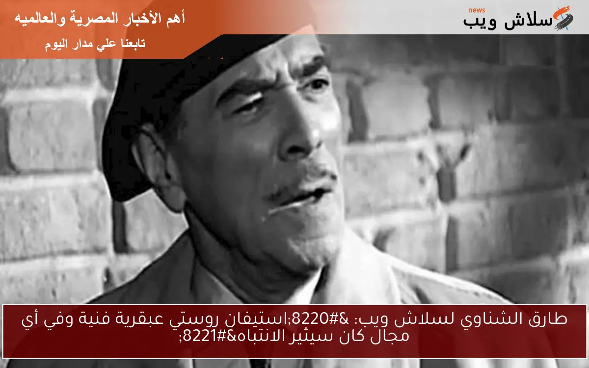 طارق الشناوي لسلاش ويب: "استيفان روستي عبقرية فنية وفي أي مجال كان سيثير الانتباه" 2 طارق الشناوي لسلاش ويب: “استيفان روستي عبقرية فنية وفي أي مجال كان سيثير الانتباه”