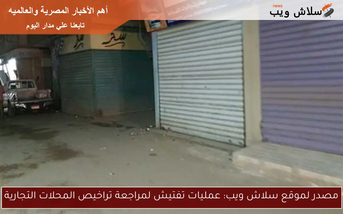 مصدر لموقع سلاش ويب: عمليات تفتيش لمراجعة تراخيص المحلات التجارية 2 مصدر لموقع سلاش ويب: عمليات تفتيش لمراجعة تراخيص المحلات التجارية