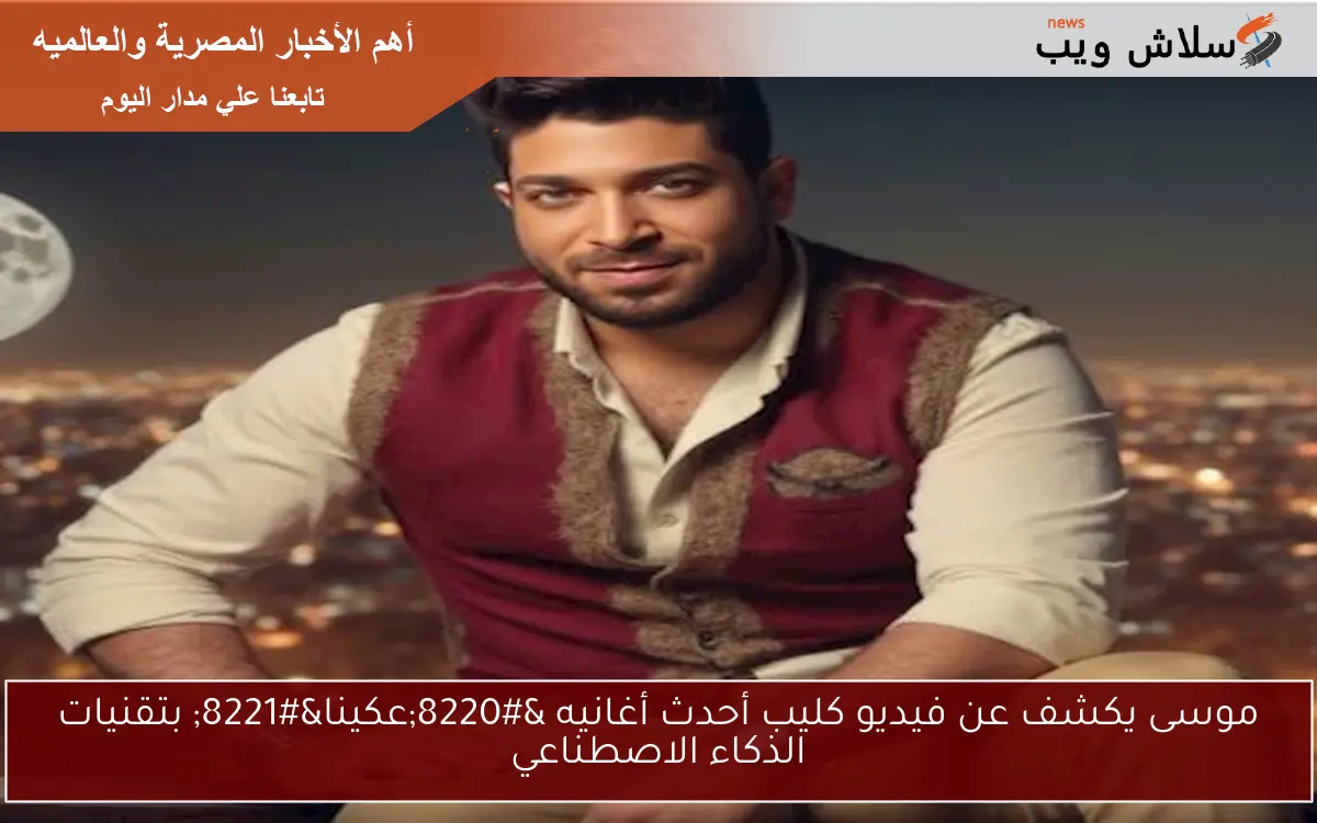 موسى يكشف عن فيديو كليب أحدث أغانيه "عكينا" بتقنيات الذكاء الاصطناعي 2 موسى يكشف عن فيديو كليب أحدث أغانيه “عكينا” بتقنيات الذكاء الاصطناعي