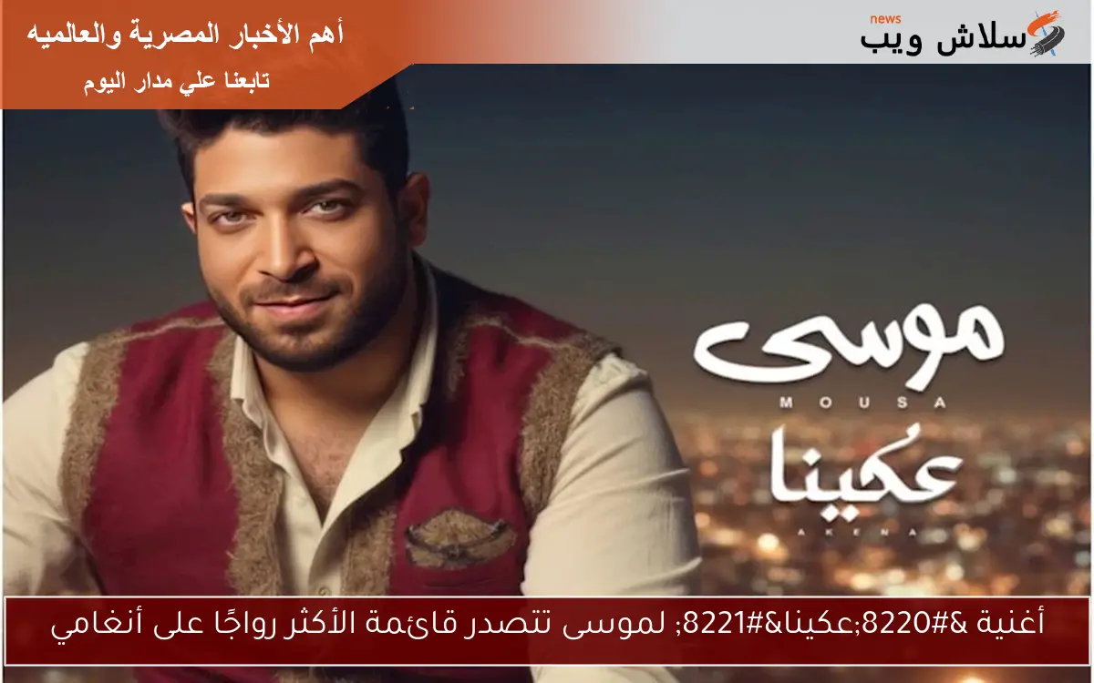 أغنية “عكينا” لموسى تتصدر قائمة الأكثر رواجًا على أنغامي