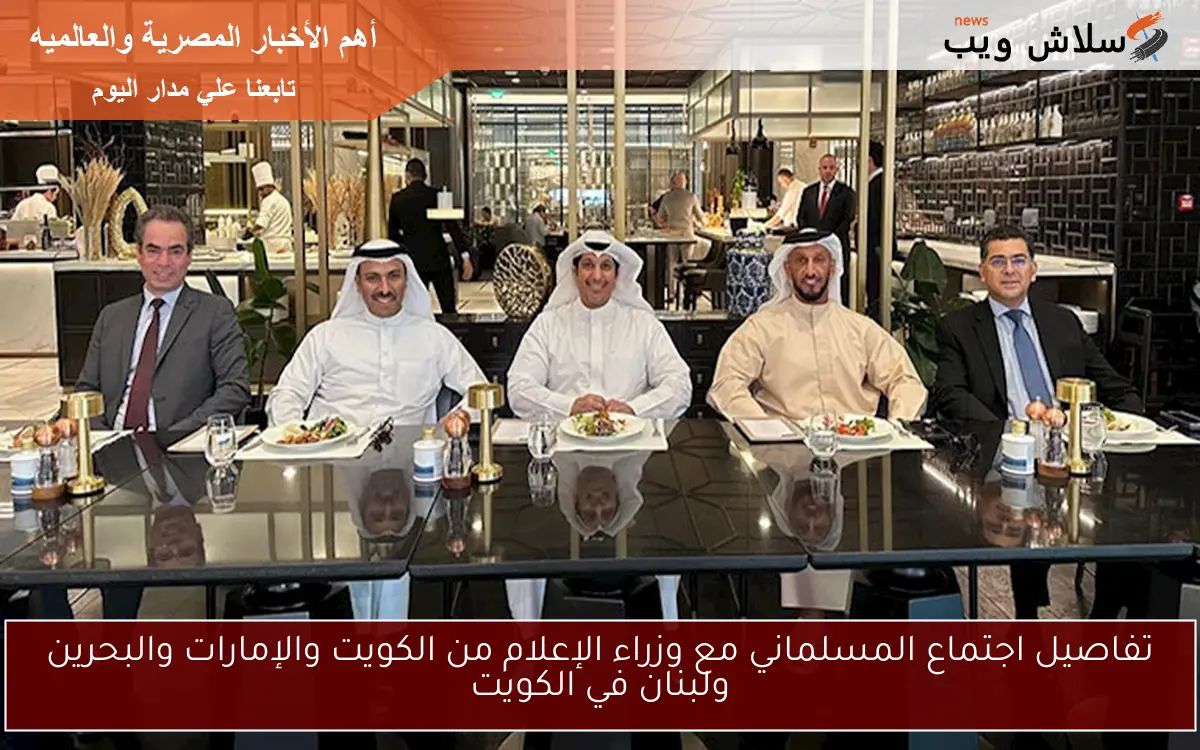 تفاصيل اجتماع المسلماني مع وزراء الإعلام من الكويت والإمارات والبحرين ولبنان في الكويت 2 تفاصيل اجتماع المسلماني مع وزراء الإعلام من الكويت والإمارات والبحرين ولبنان في الكويت