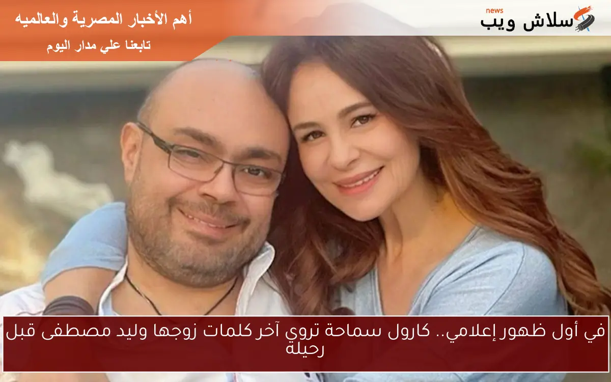 في أول ظهور إعلامي.. كارول سماحة تروي آخر كلمات زوجها وليد مصطفى قبل رحيله 2 في أول ظهور إعلامي.. كارول سماحة تروي آخر كلمات زوجها وليد مصطفى قبل رحيله