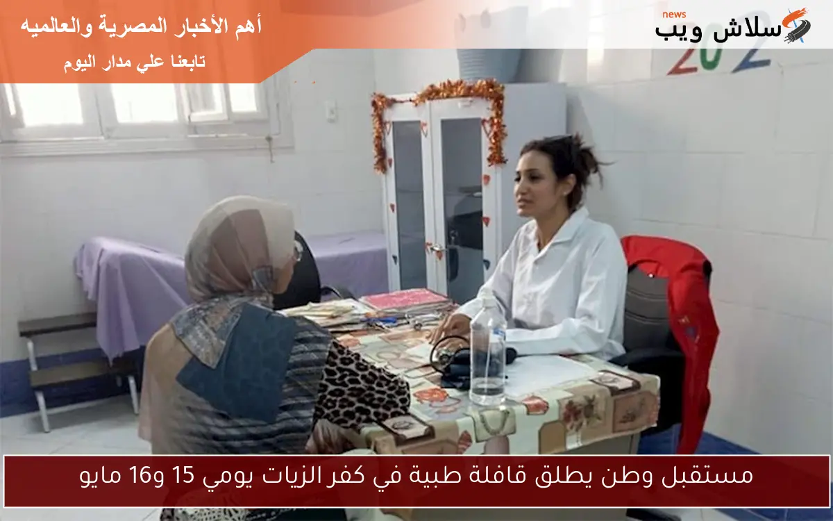 مستقبل وطن يطلق قافلة طبية في كفر الزيات يومي 15 و16 مايو 2 مستقبل وطن يطلق قافلة طبية في كفر الزيات يومي 15 و16 مايو