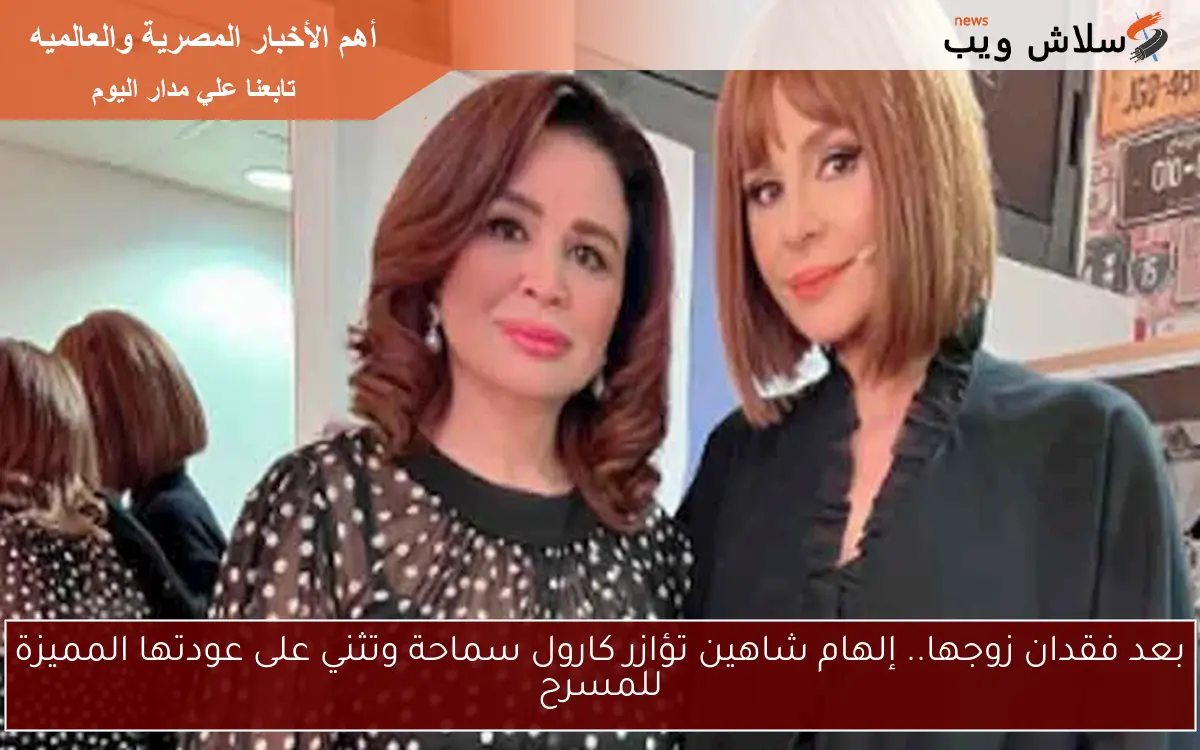 بعد فقدان زوجها.. إلهام شاهين تؤازر كارول سماحة وتثني على عودتها المميزة للمسرح 2 بعد فقدان زوجها.. إلهام شاهين تؤازر كارول سماحة وتثني على عودتها المميزة للمسرح