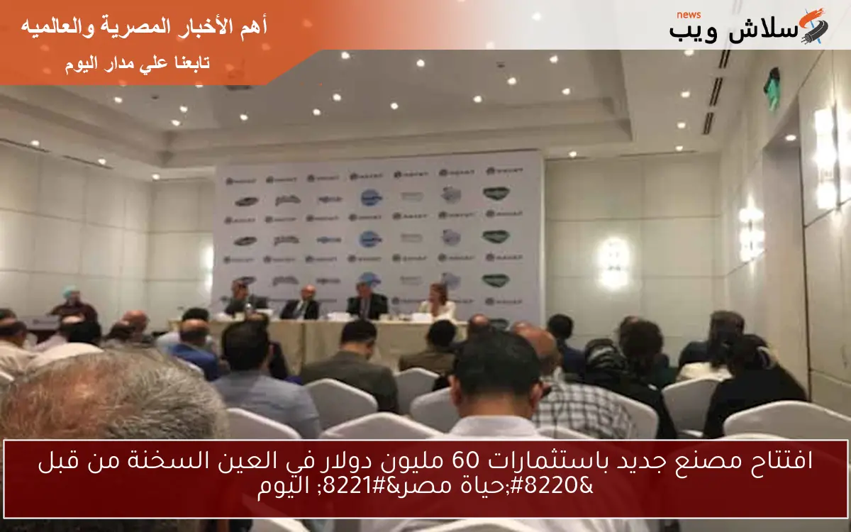 افتتاح مصنع جديد باستثمارات 60 مليون دولار في العين السخنة من قبل "حياة مصر" اليوم 2 افتتاح مصنع جديد باستثمارات 60 مليون دولار في العين السخنة من قبل “حياة مصر” اليوم