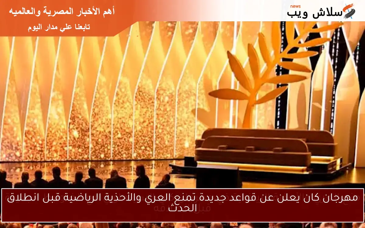منع العري والأحذية الرياضية في مهرجان كان السينمائي مع الضوابط الجديدة قبل انطلاقه 2 منع العري والأحذية الرياضية في مهرجان كان السينمائي مع الضوابط الجديدة قبل انطلاقه
