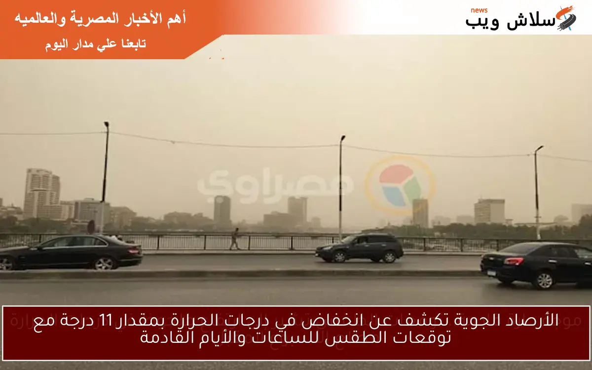 الأرصاد الجوية تكشف عن انخفاض في درجات الحرارة بمقدار 11 درجة مع توقعات الطقس للساعات والأيام القادمة