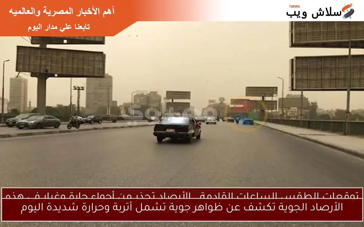 الأرصاد الجوية تكشف عن ظواهر جوية تشمل أتربة وحرارة شديدة اليوم