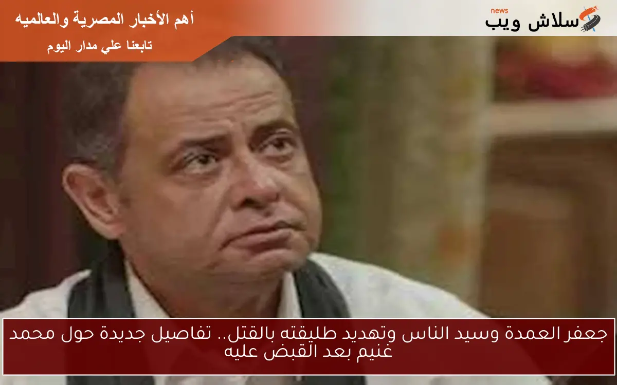 جعفر العمدة وسيد الناس وتهديد طليقته بالقتل.. تفاصيل جديدة حول محمد غنيم بعد القبض عليه 2 جعفر العمدة وسيد الناس وتهديد طليقته بالقتل.. تفاصيل جديدة حول محمد غنيم بعد القبض عليه
