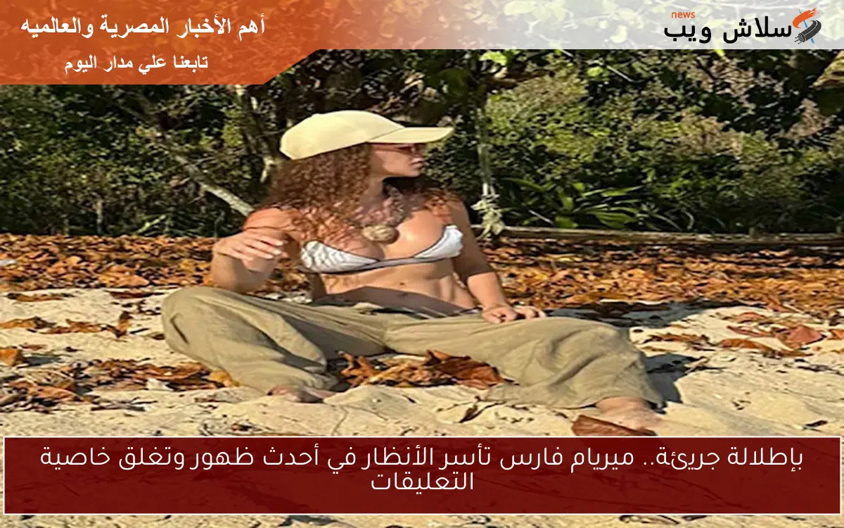 بإطلالة جريئة.. ميريام فارس تأسر الأنظار في أحدث ظهور وتغلق خاصية التعليقات 2 بإطلالة جريئة.. ميريام فارس تأسر الأنظار في أحدث ظهور وتغلق خاصية التعليقات