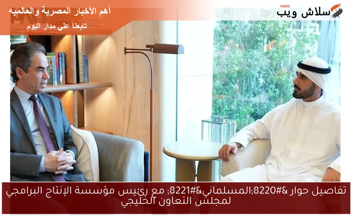 تفاصيل حوار "المسلماني" مع رئيس مؤسسة الإنتاج البرامجي لمجلس التعاون الخليجي 2 تفاصيل حوار “المسلماني” مع رئيس مؤسسة الإنتاج البرامجي لمجلس التعاون الخليجي