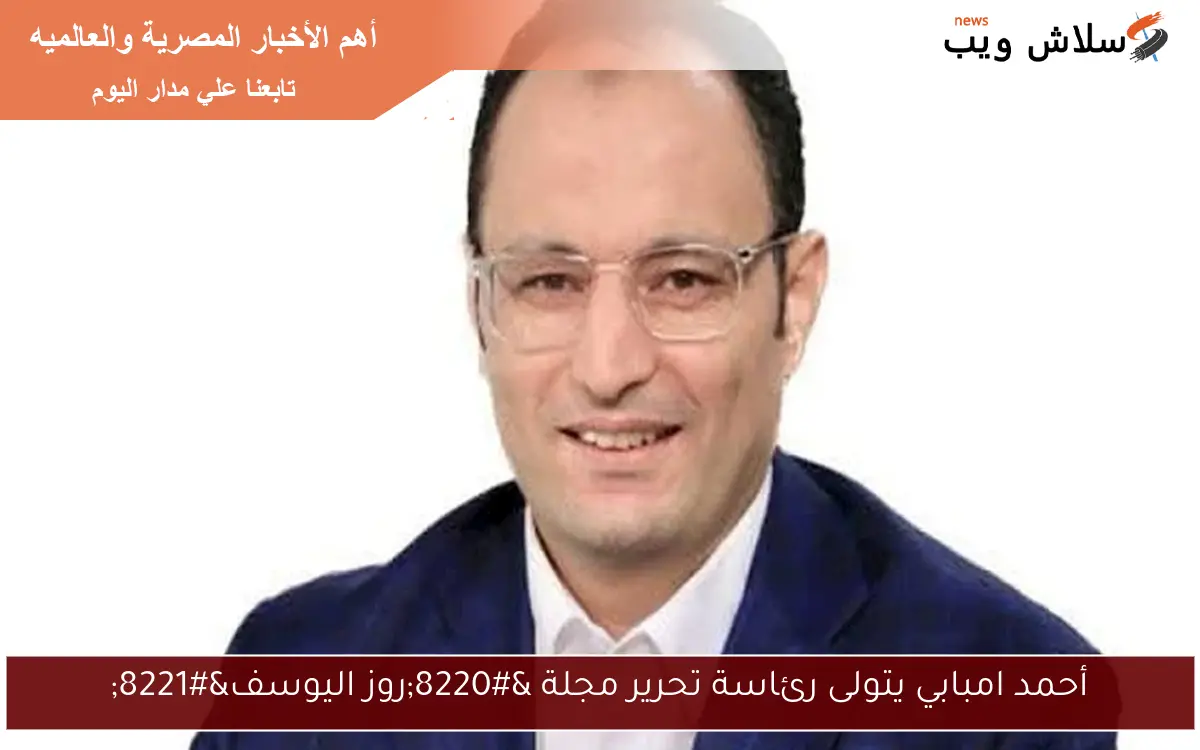 أحمد امبابي يتولى رئاسة تحرير مجلة "روز اليوسف" 2 أحمد امبابي يتولى رئاسة تحرير مجلة “روز اليوسف”